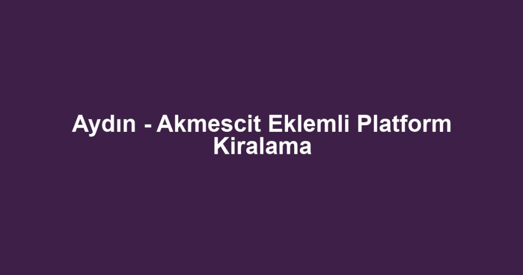 Aydın - Akmescit Eklemli Platform Kiralama