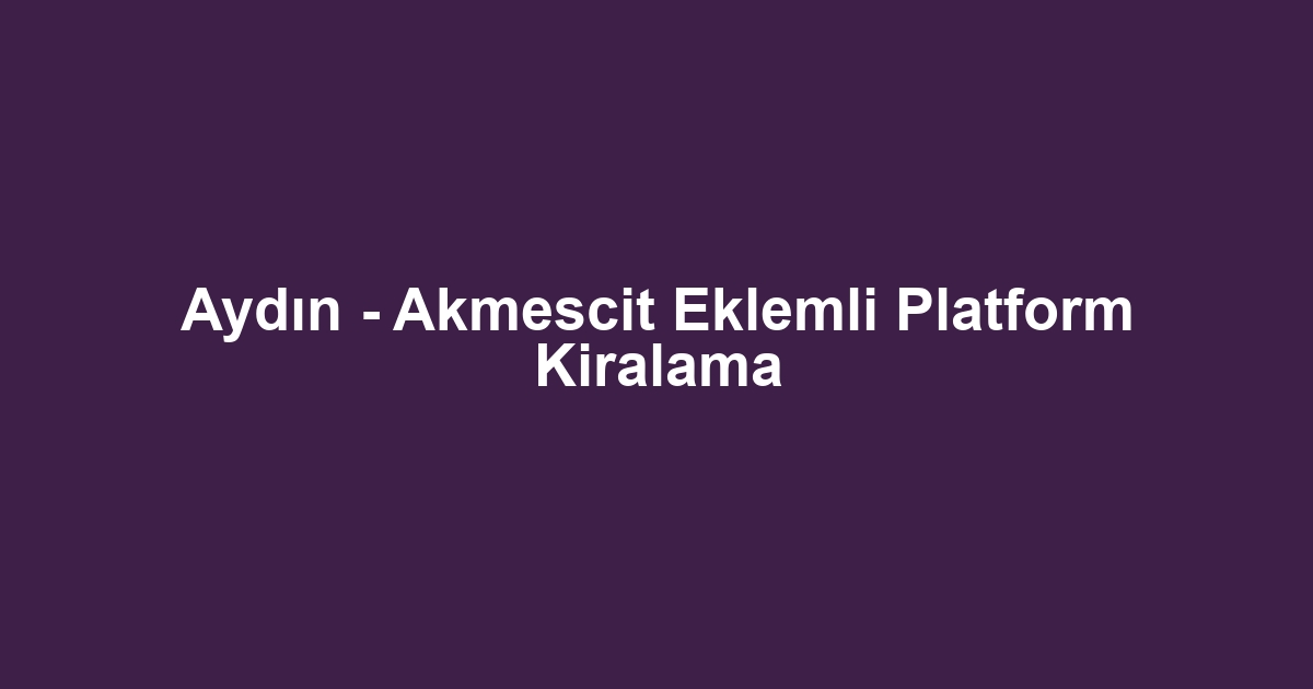 Aydın - Akmescit Eklemli Platform Kiralama