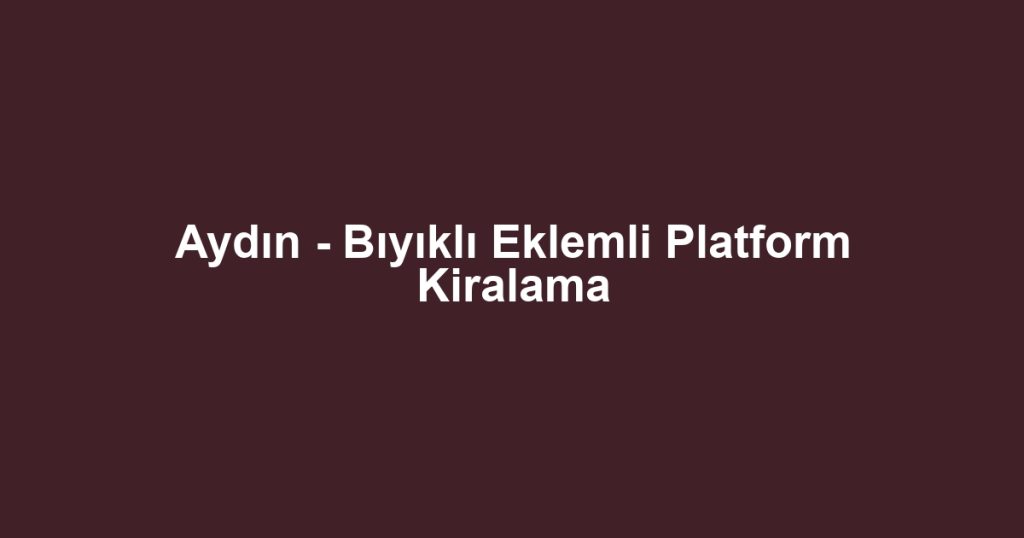 Aydın - Bıyıklı Eklemli Platform Kiralama