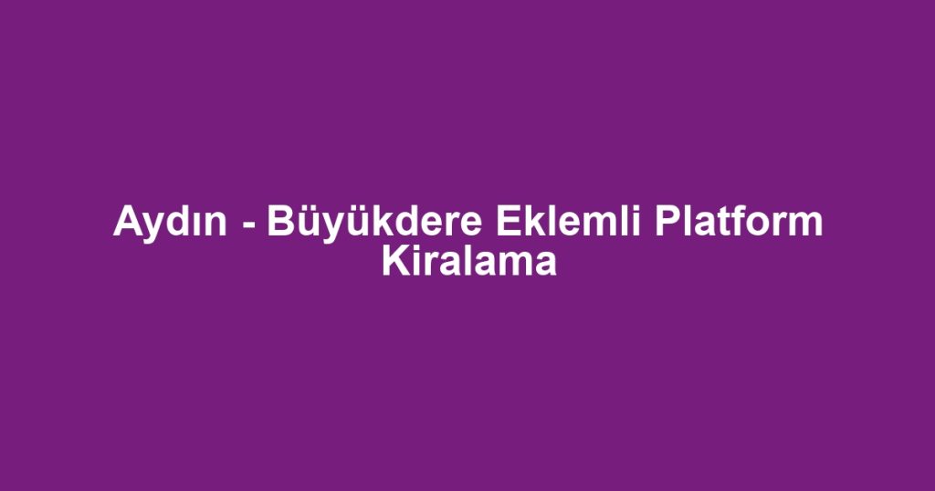 Aydın - Büyükdere Eklemli Platform Kiralama