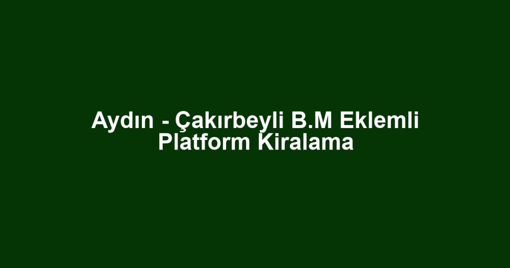 Aydın - Çakırbeyli B.M Eklemli Platform Kiralama