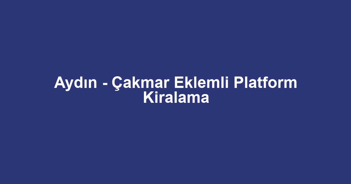 Aydın - Çakmar Eklemli Platform Kiralama
