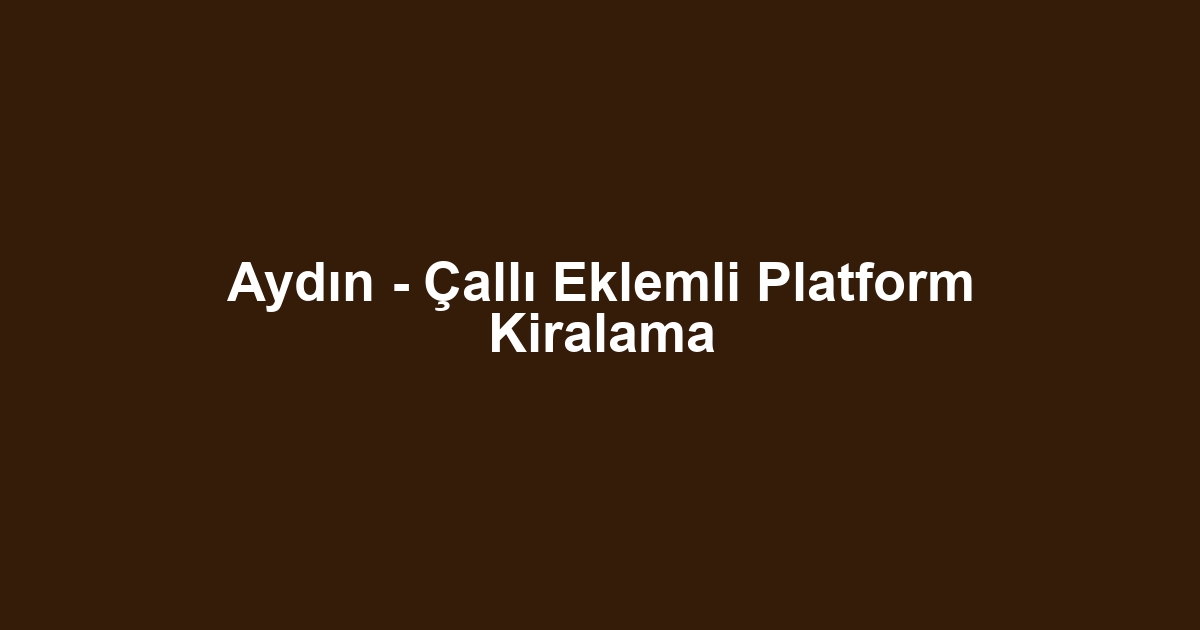Aydın - Çallı Eklemli Platform Kiralama