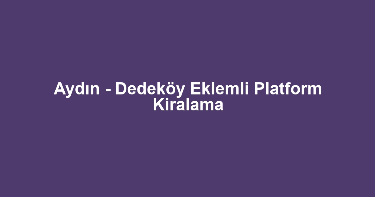 Aydın - Dedeköy Eklemli Platform Kiralama