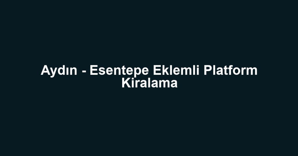 Aydın - Esentepe Eklemli Platform Kiralama
