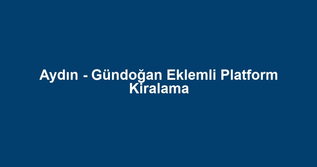 Aydın - Gündoğan Eklemli Platform Kiralama