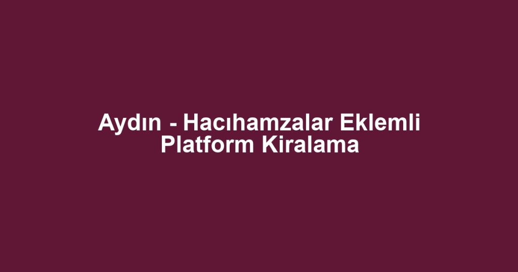 Aydın - Hacıhamzalar Eklemli Platform Kiralama