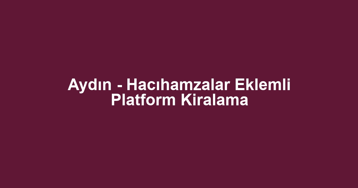 Aydın - Hacıhamzalar Eklemli Platform Kiralama