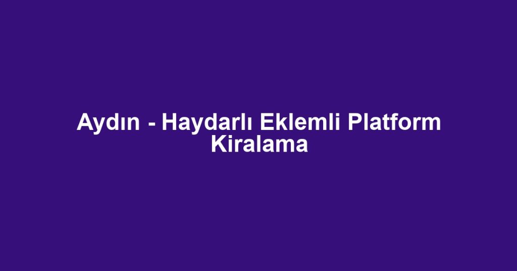Aydın - Haydarlı Eklemli Platform Kiralama