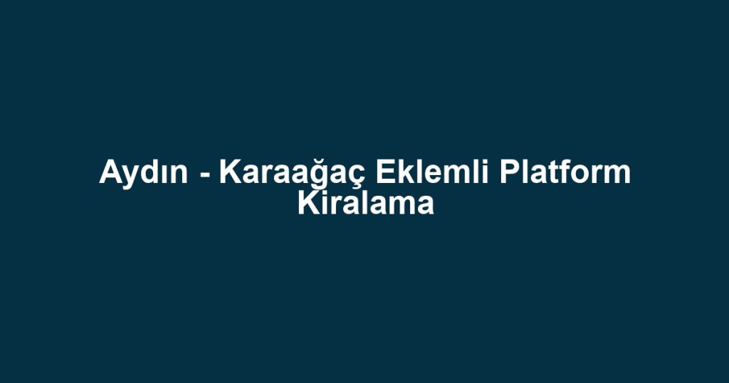 Aydın - Karaağaç Eklemli Platform Kiralama
