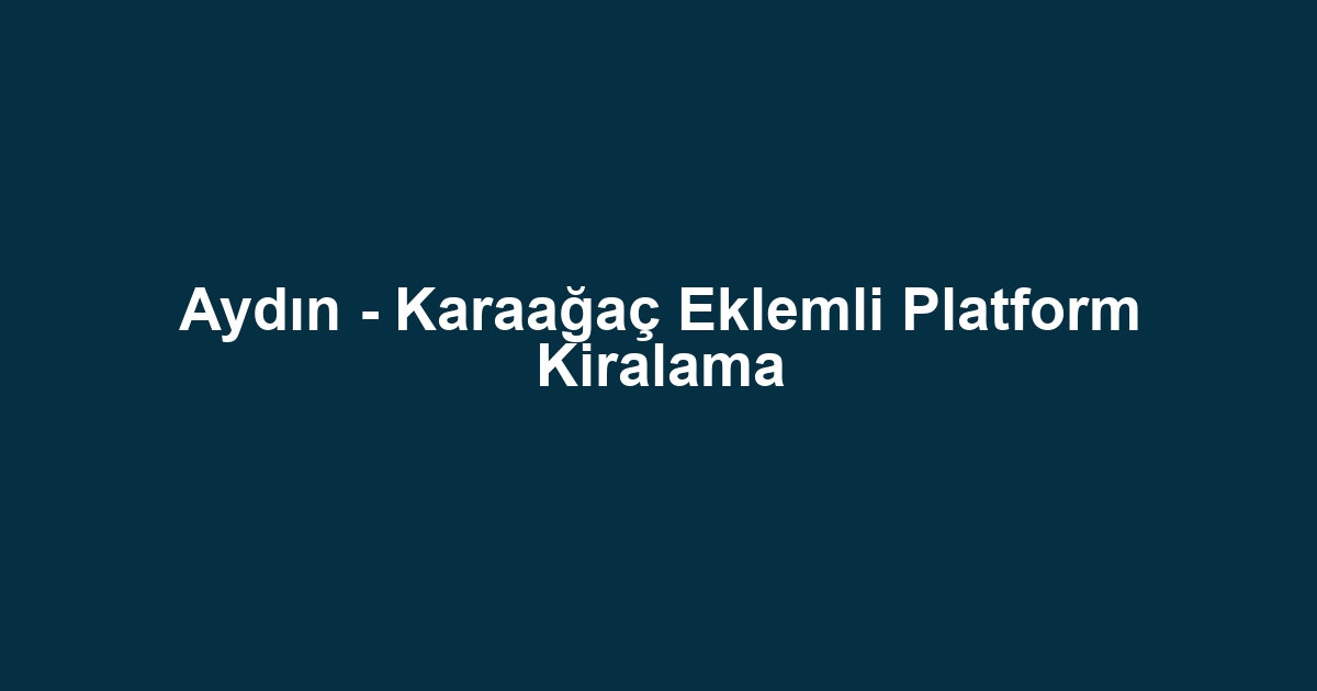 Aydın - Karaağaç Eklemli Platform Kiralama