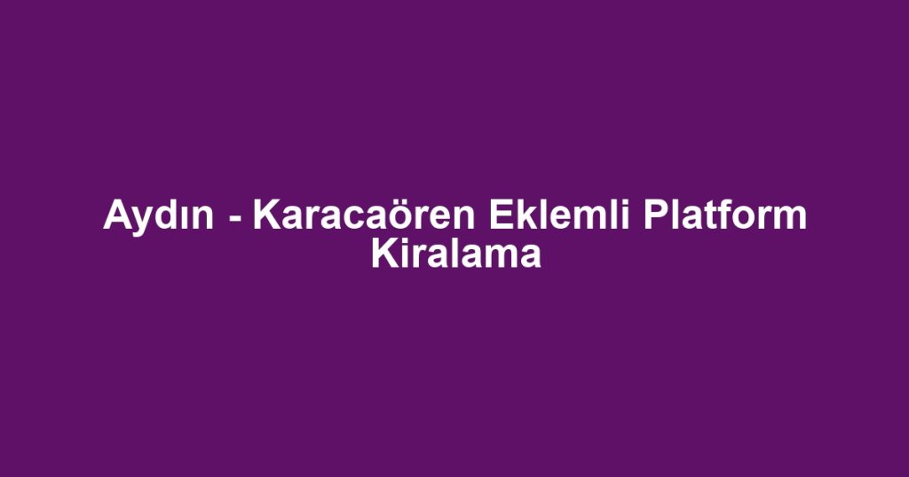 Aydın - Karacaören Eklemli Platform Kiralama