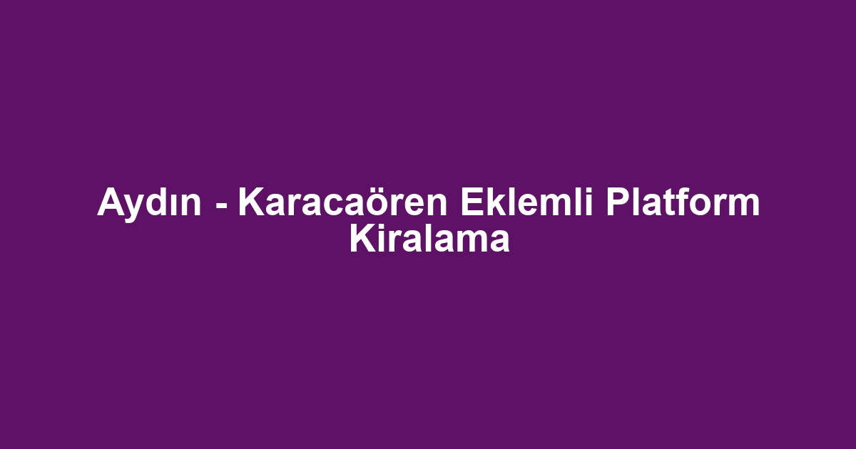 Aydın - Karacaören Eklemli Platform Kiralama
