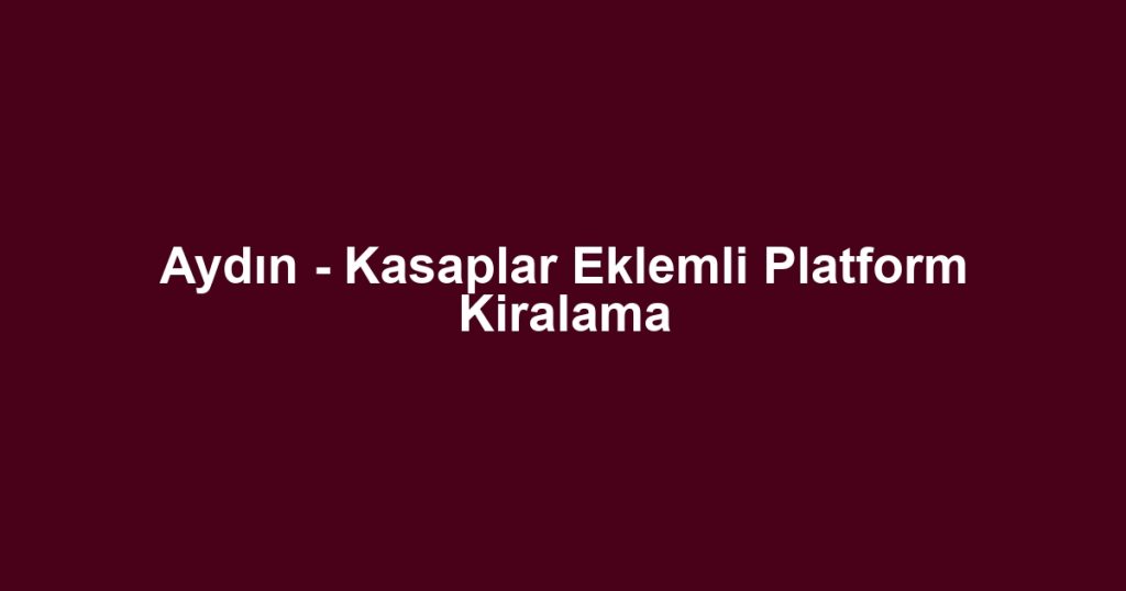 Aydın - Kasaplar Eklemli Platform Kiralama