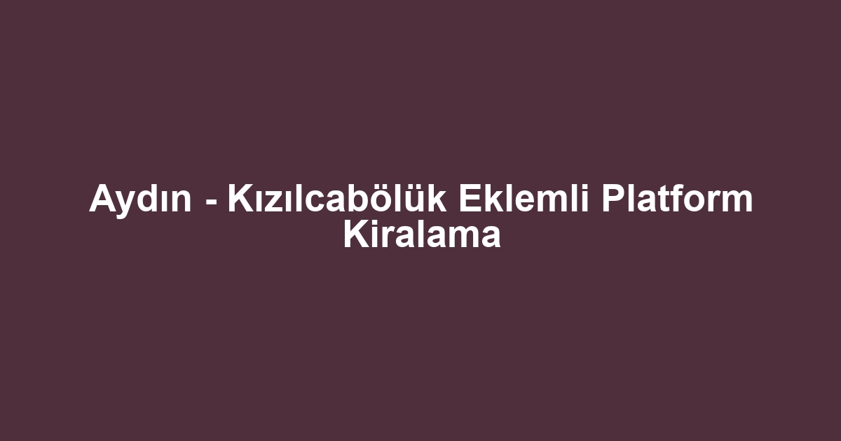 Aydın - Kızılcabölük Eklemli Platform Kiralama