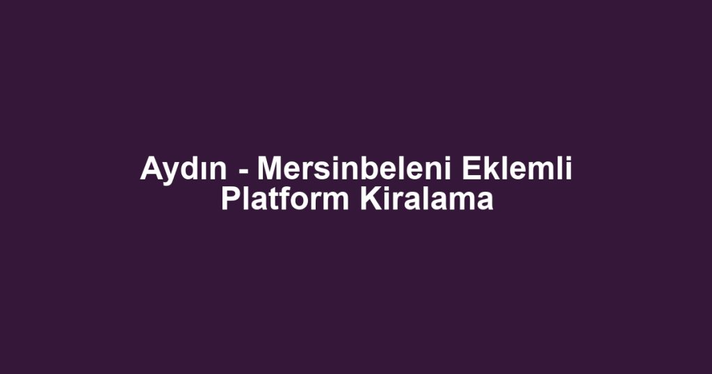 Aydın - Mersinbeleni Eklemli Platform Kiralama