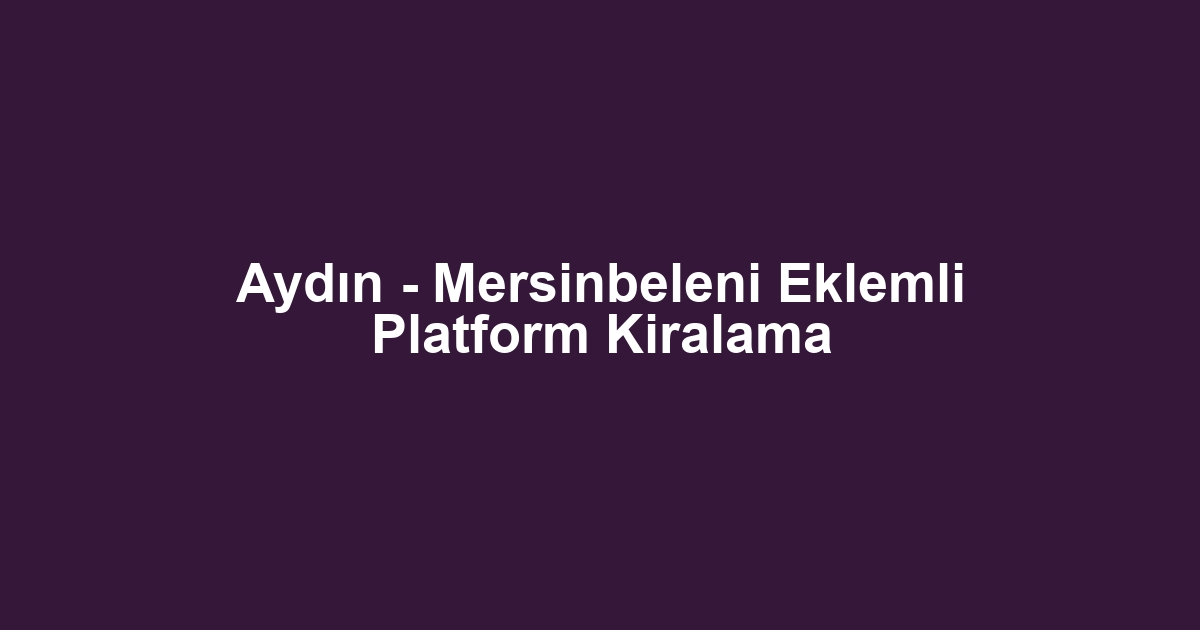 Aydın - Mersinbeleni Eklemli Platform Kiralama