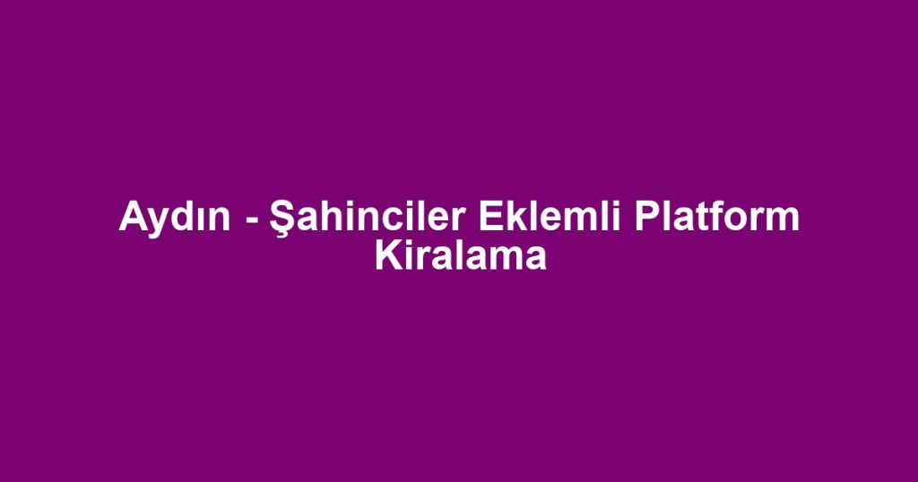 Aydın - Şahinciler Eklemli Platform Kiralama