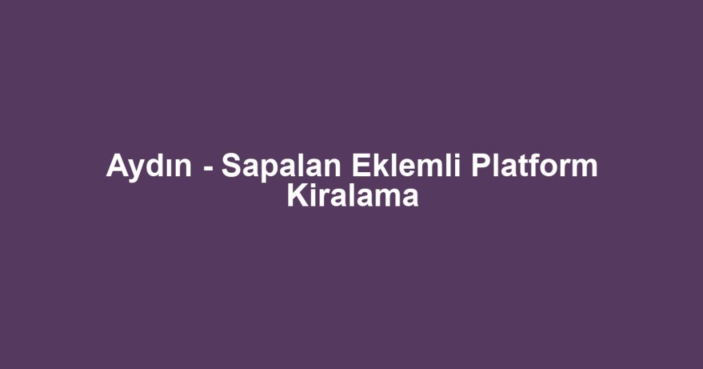 Aydın - Sapalan Eklemli Platform Kiralama