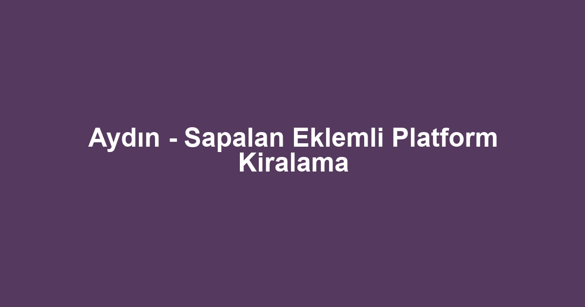 Aydın - Sapalan Eklemli Platform Kiralama