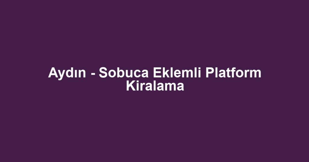 Aydın - Sobuca Eklemli Platform Kiralama