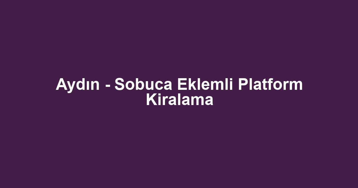 Aydın - Sobuca Eklemli Platform Kiralama