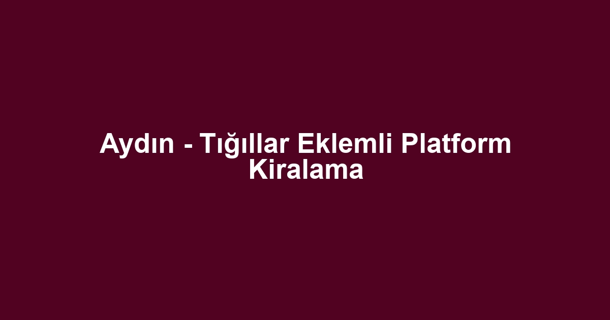 Aydın - Tığıllar Eklemli Platform Kiralama