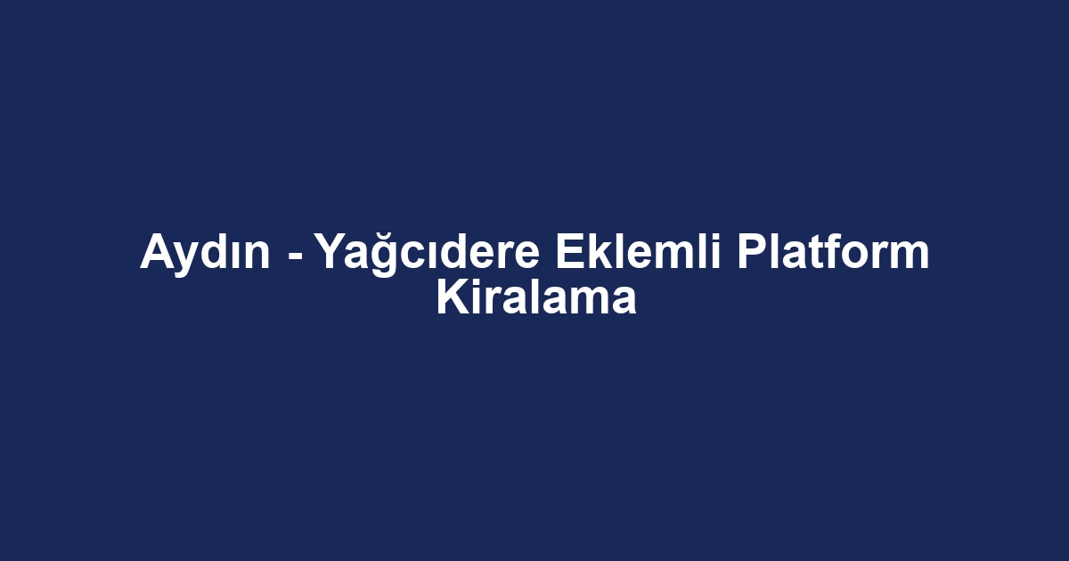 Aydın - Yağcıdere Eklemli Platform Kiralama