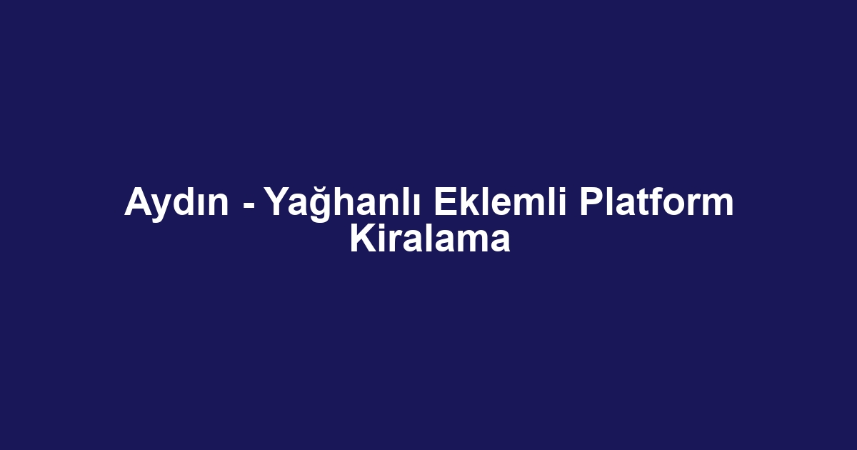 Aydın - Yağhanlı Eklemli Platform Kiralama