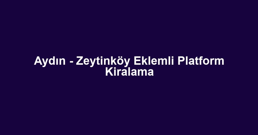 Aydın - Zeytinköy Eklemli Platform Kiralama