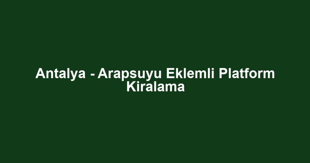 Antalya - Arapsuyu Eklemli Platform Kiralama