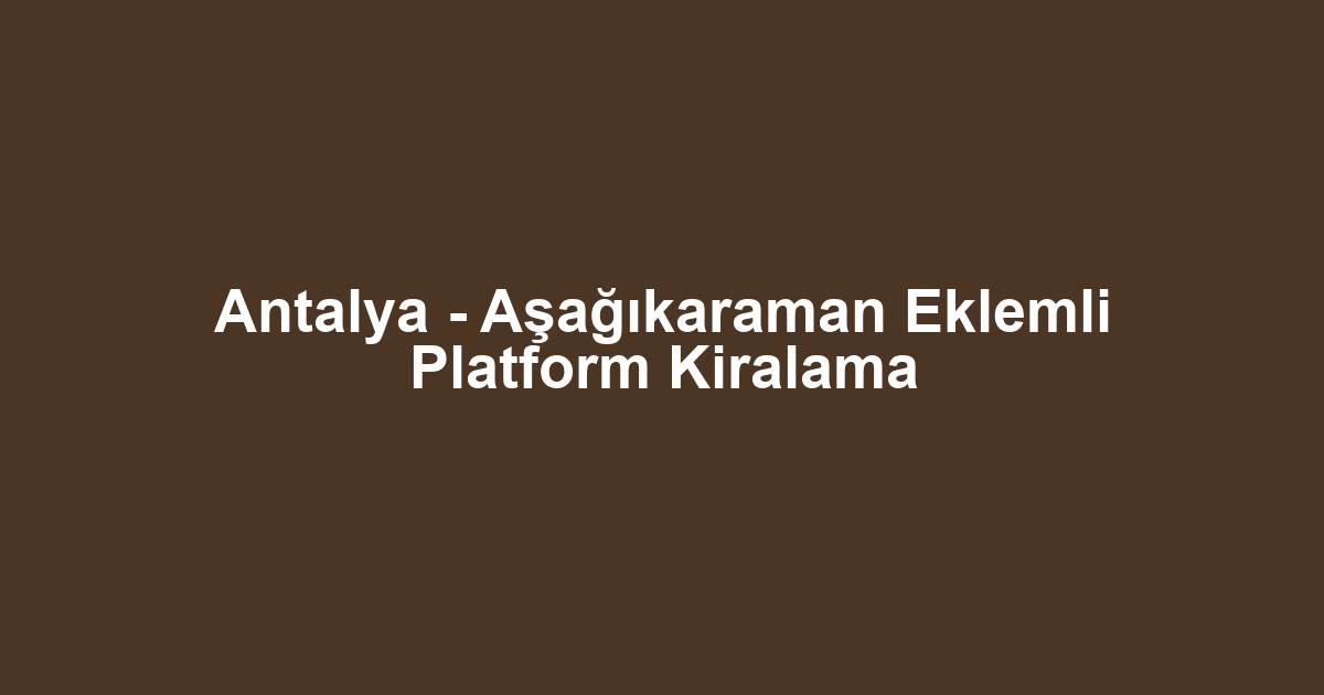 Antalya - Aşağıkaraman Eklemli Platform Kiralama