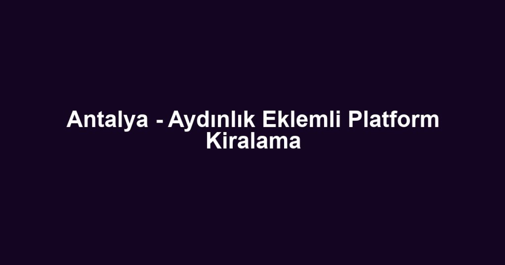Antalya - Aydınlık Eklemli Platform Kiralama