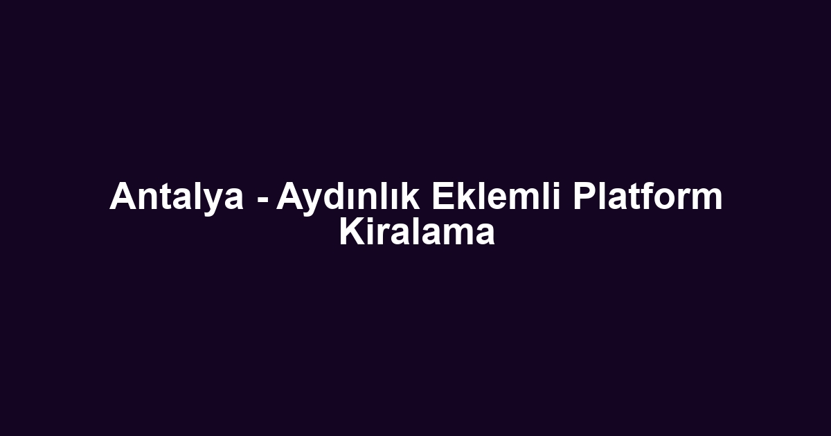 Antalya - Aydınlık Eklemli Platform Kiralama
