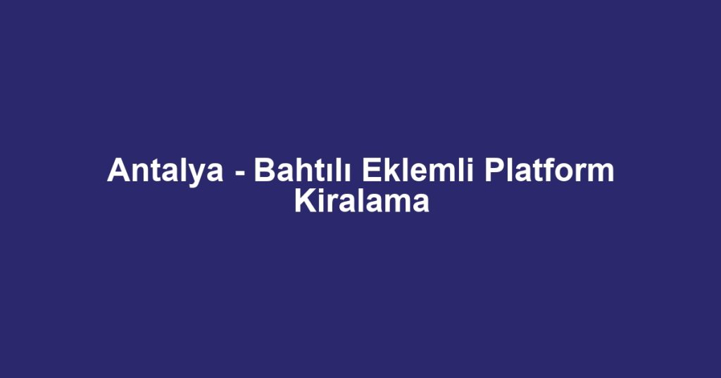 Antalya - Bahtılı Eklemli Platform Kiralama
