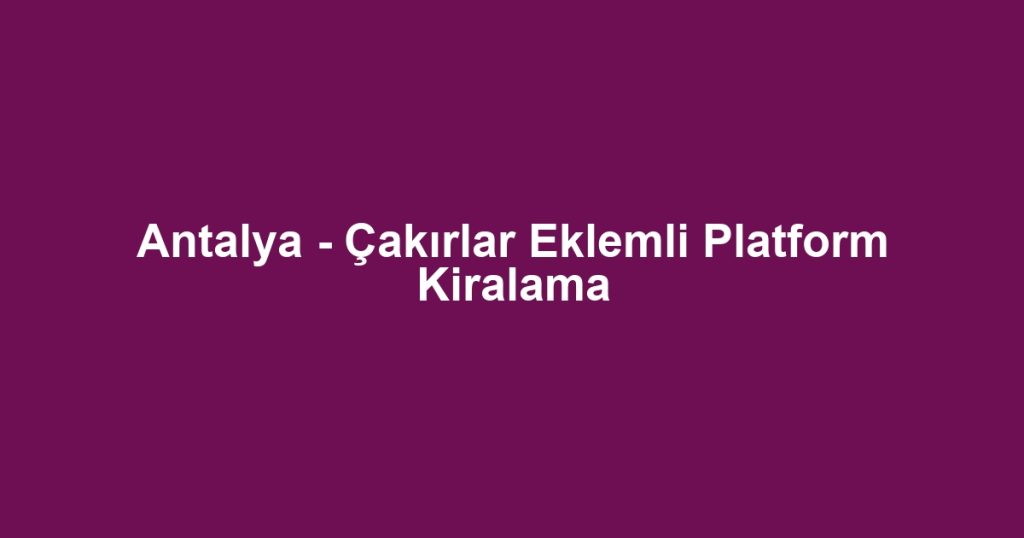 Antalya - Çakırlar Eklemli Platform Kiralama