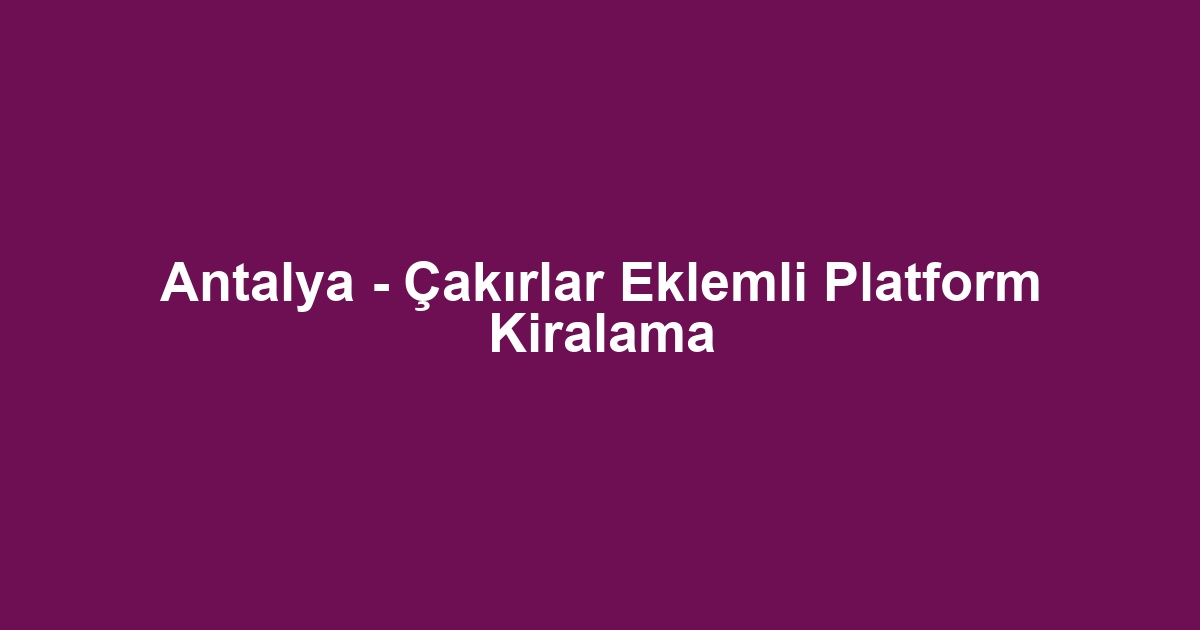 Antalya - Çakırlar Eklemli Platform Kiralama