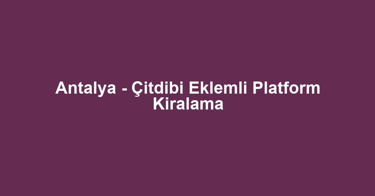 Antalya - Çitdibi Eklemli Platform Kiralama
