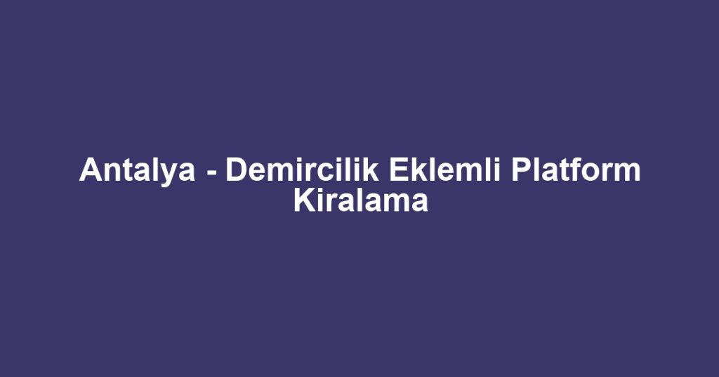 Antalya - Demircilik Eklemli Platform Kiralama