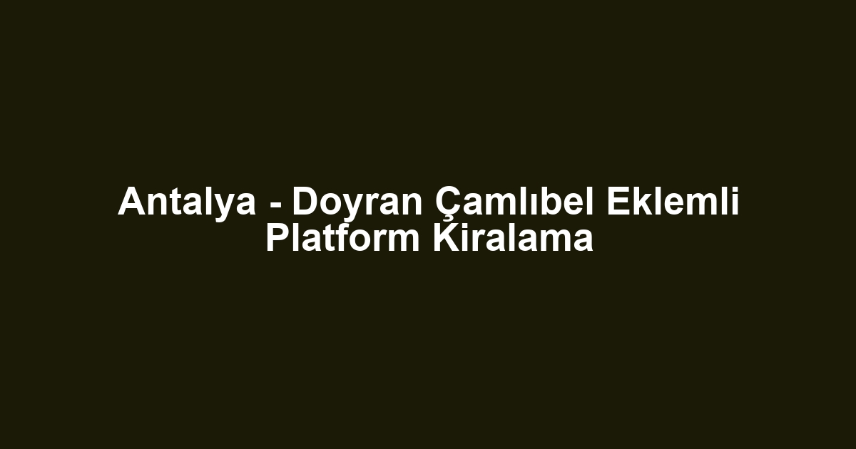 Antalya - Doyran Çamlıbel Eklemli Platform Kiralama