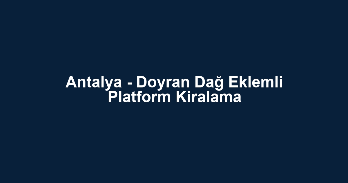 Antalya - Doyran Dağ Eklemli Platform Kiralama