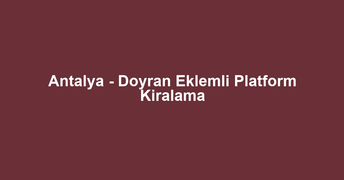 Antalya - Doyran Eklemli Platform Kiralama
