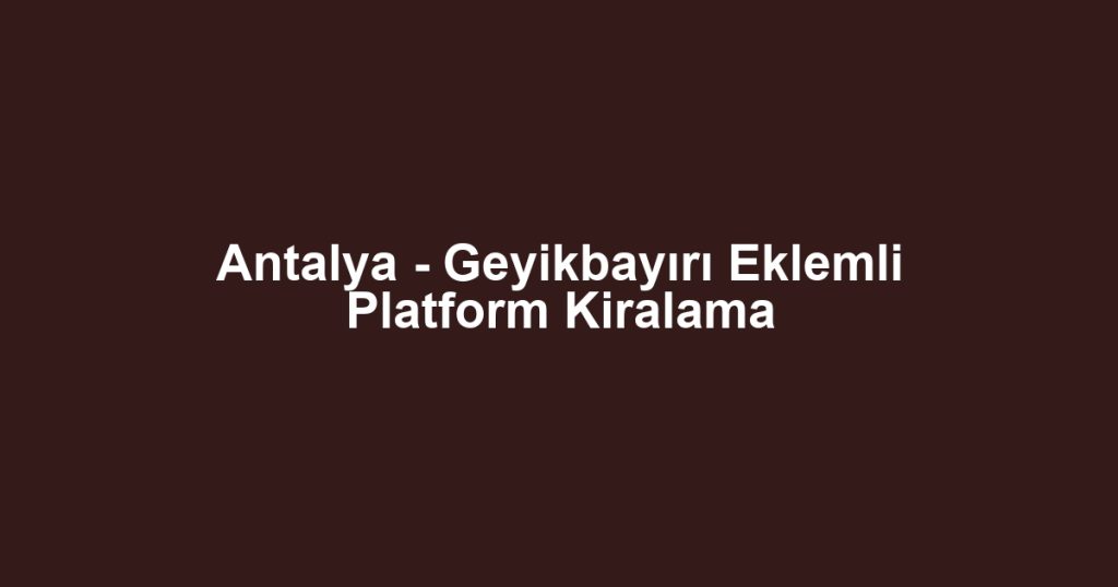 Antalya - Geyikbayırı Eklemli Platform Kiralama