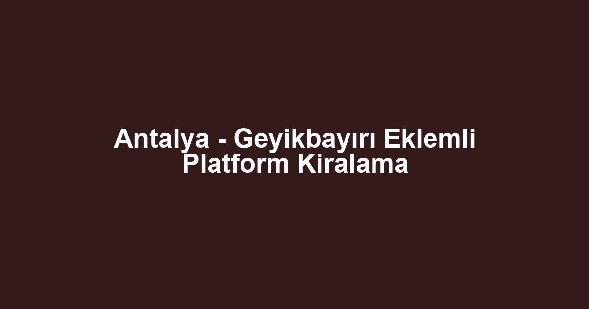 Antalya - Geyikbayırı Eklemli Platform Kiralama