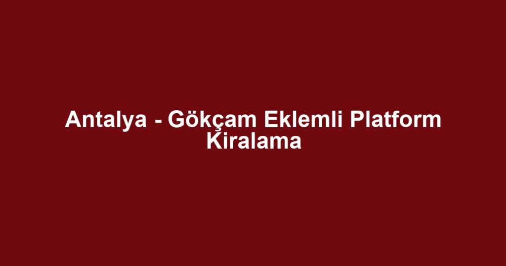 Antalya - Gökçam Eklemli Platform Kiralama