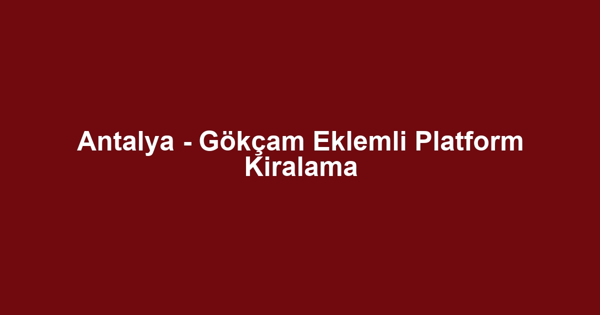 Antalya - Gökçam Eklemli Platform Kiralama