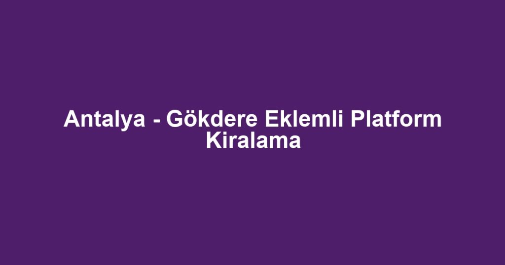 Antalya - Gökdere Eklemli Platform Kiralama