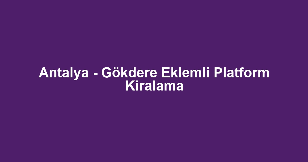 Antalya - Gökdere Eklemli Platform Kiralama