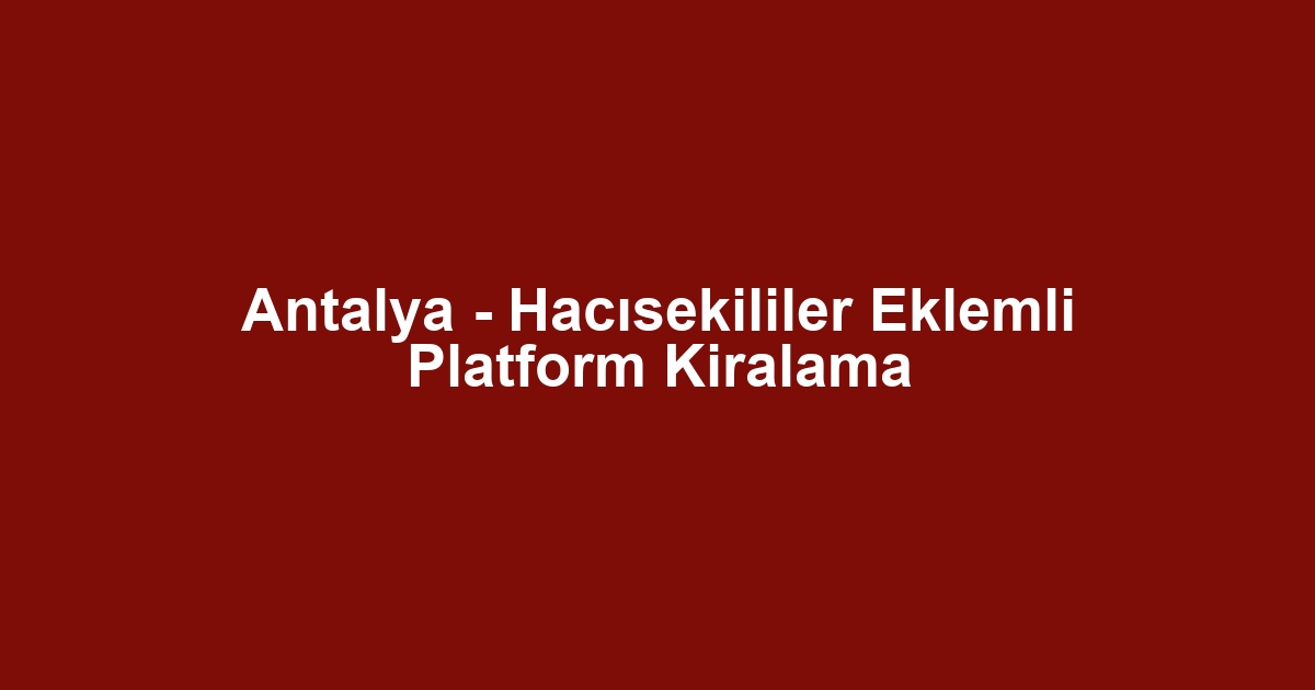 Antalya - Hacısekililer Eklemli Platform Kiralama