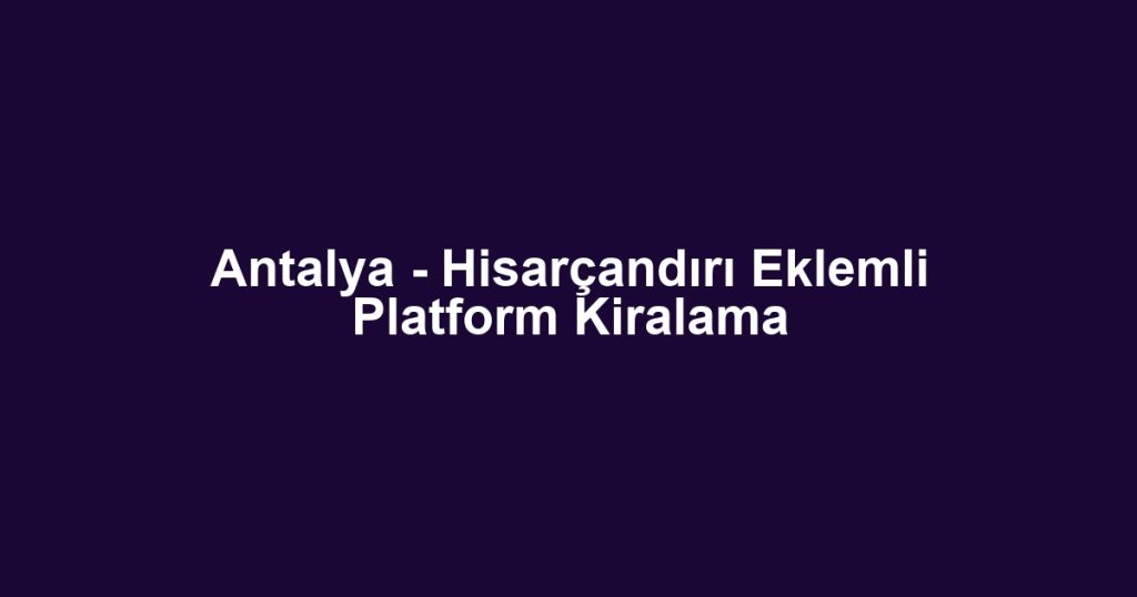 Antalya - Hisarçandırı Eklemli Platform Kiralama